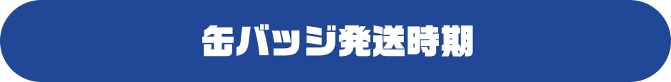 缶バッジ発送時期