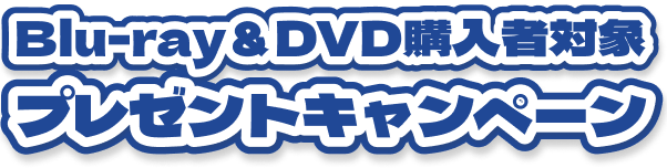 Blu-ray＆DVD　購入者対象プレゼントキャンペーン